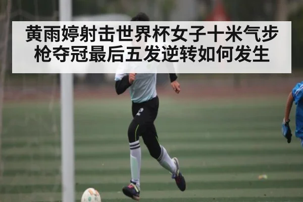 黄雨婷射击世界杯女子十米气步枪夺冠最后五发逆转如何发生 | KAIYUN